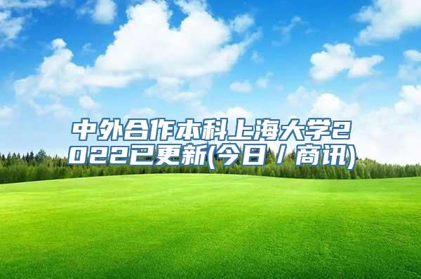 中外合作本科上海大学2022已更新(今日／商讯)