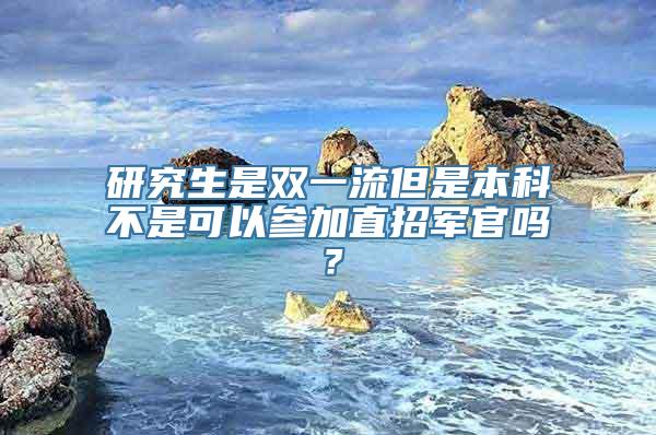 研究生是双一流但是本科不是可以参加直招军官吗？