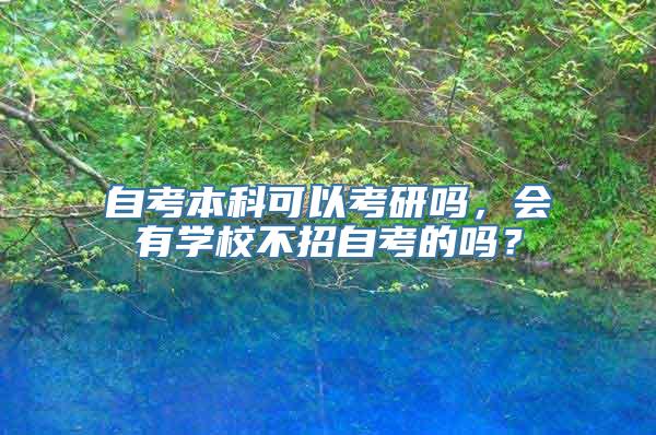 自考本科可以考研吗，会有学校不招自考的吗？