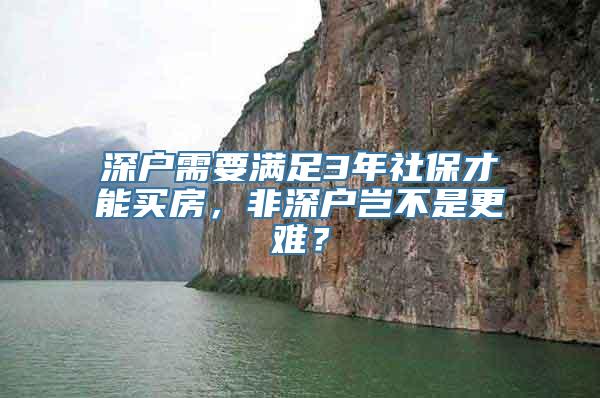 深户需要满足3年社保才能买房，非深户岂不是更难？