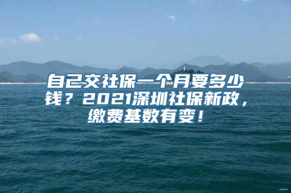 自己交社保一个月要多少钱？2021深圳社保新政，缴费基数有变！