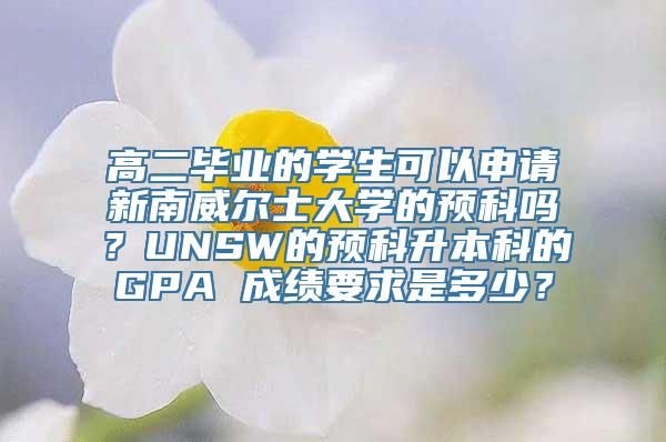 高二毕业的学生可以申请新南威尔士大学的预科吗？UNSW的预科升本科的GPA 成绩要求是多少？