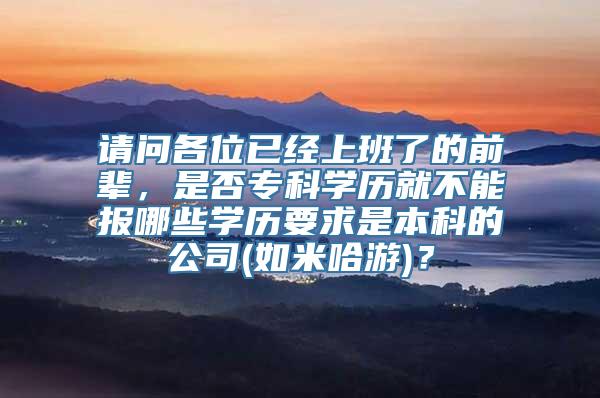 请问各位已经上班了的前辈，是否专科学历就不能报哪些学历要求是本科的公司(如米哈游)？