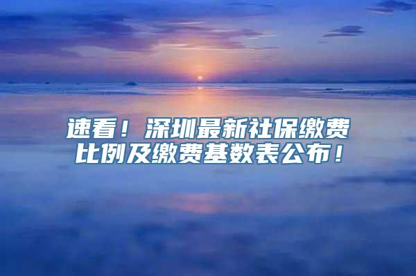 速看！深圳最新社保缴费比例及缴费基数表公布！