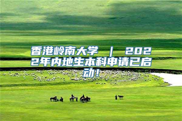 香港岭南大学 ｜ 2022年内地生本科申请已启动！