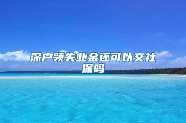 深户领失业金还可以交社保吗