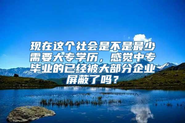 现在这个社会是不是最少需要大专学历，感觉中专毕业的已经被大部分企业屏蔽了吗？