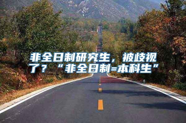 非全日制研究生，被歧视了？“非全日制=本科生”