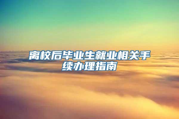 离校后毕业生就业相关手续办理指南