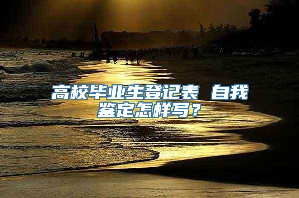 高校毕业生登记表 自我鉴定怎样写？