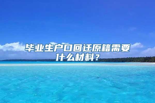 毕业生户口回迁原籍需要什么材料？