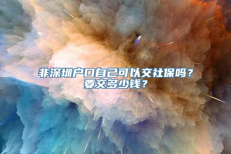 非深圳户口自己可以交社保吗？要交多少钱？