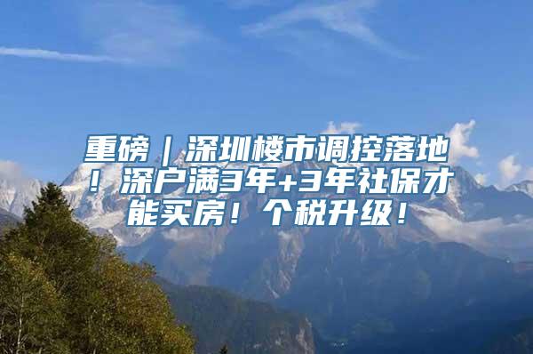 重磅｜深圳楼市调控落地！深户满3年+3年社保才能买房！个税升级！