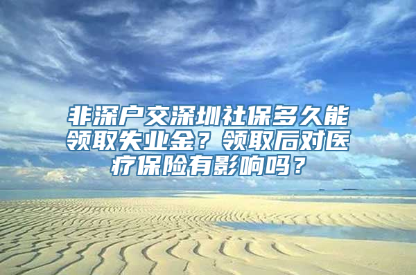 非深户交深圳社保多久能领取失业金？领取后对医疗保险有影响吗？