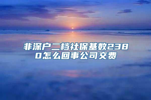 非深户二档社保基数2380怎么回事公司交费