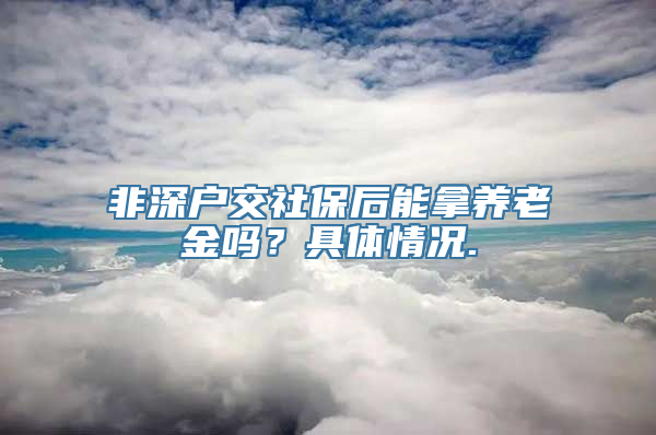 非深户交社保后能拿养老金吗？具体情况.