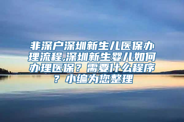 非深户深圳新生儿医保办理流程,深圳新生婴儿如何办理医保？需要什么程序？小编为您整理