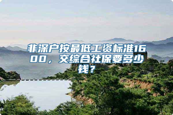 非深户按最低工资标准1600，交综合社保要多少钱？