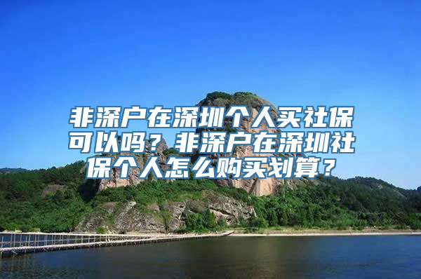 非深户在深圳个人买社保可以吗？非深户在深圳社保个人怎么购买划算？