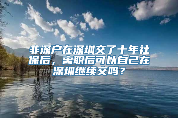 非深户在深圳交了十年社保后，离职后可以自己在深圳继续交吗？