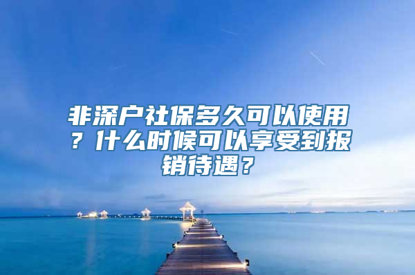 非深户社保多久可以使用？什么时候可以享受到报销待遇？