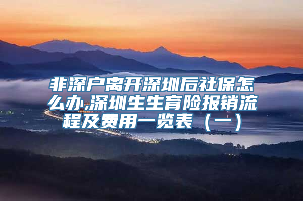 非深户离开深圳后社保怎么办,深圳生生育险报销流程及费用一览表（一）