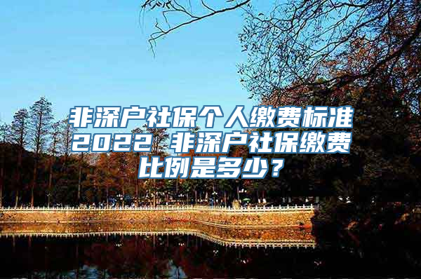 非深户社保个人缴费标准2022 非深户社保缴费比例是多少？