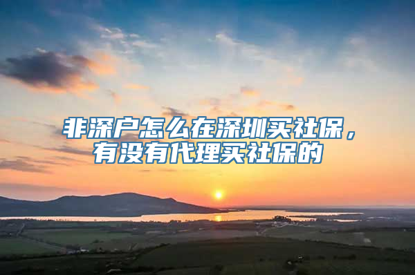 非深户怎么在深圳买社保，有没有代理买社保的