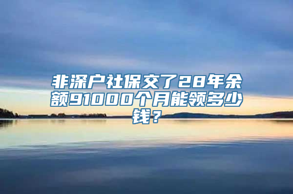 非深户社保交了28年余额91000个月能领多少钱？