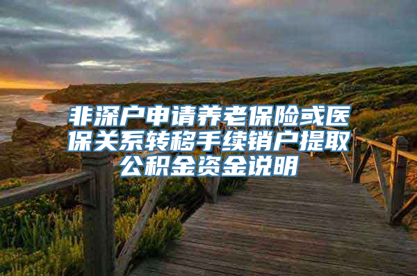 非深户申请养老保险或医保关系转移手续销户提取公积金资金说明