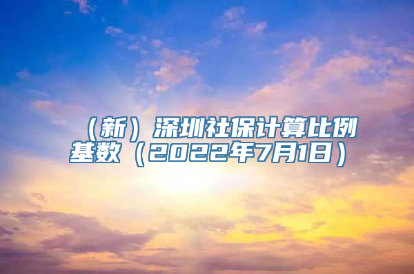 （新）深圳社保计算比例基数（2022年7月1日）