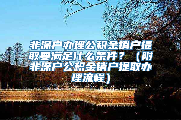 非深户办理公积金销户提取要满足什么条件？（附非深户公积金销户提取办理流程）