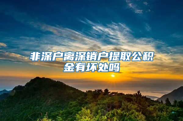 非深户离深销户提取公积金有坏处吗