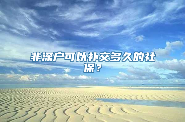 非深户可以补交多久的社保？