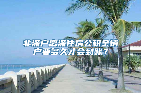 非深户离深住房公积金销户要多久才会到账？