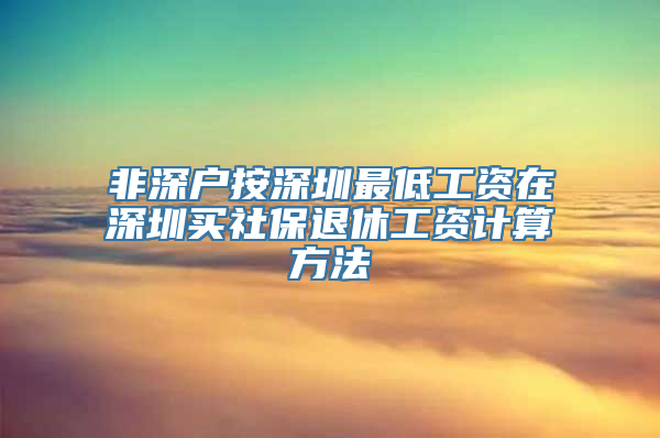 非深户按深圳最低工资在深圳买社保退休工资计算方法