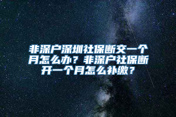 非深户深圳社保断交一个月怎么办？非深户社保断开一个月怎么补缴？