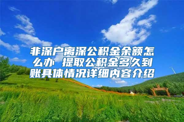 非深户离深公积金余额怎么办 提取公积金多久到账具体情况详细内容介绍