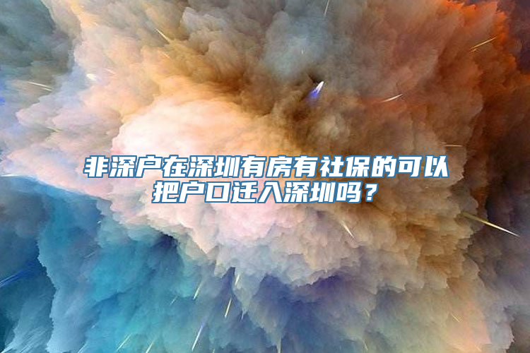 非深户在深圳有房有社保的可以把户口迁入深圳吗？