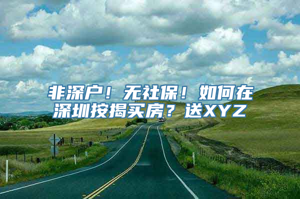 非深户！无社保！如何在深圳按揭买房？送XYZ