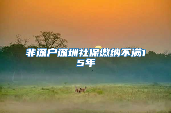 非深户深圳社保缴纳不满15年