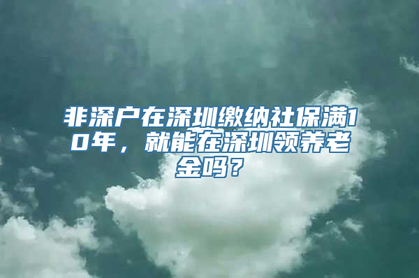 非深户在深圳缴纳社保满10年，就能在深圳领养老金吗？