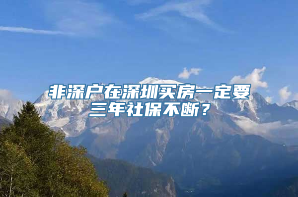 非深户在深圳买房一定要三年社保不断？