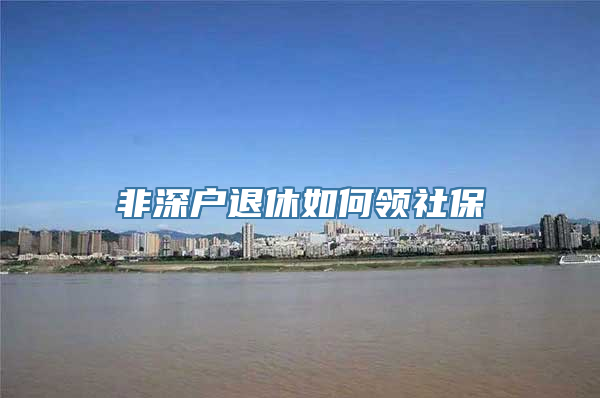 非深户退休如何领社保