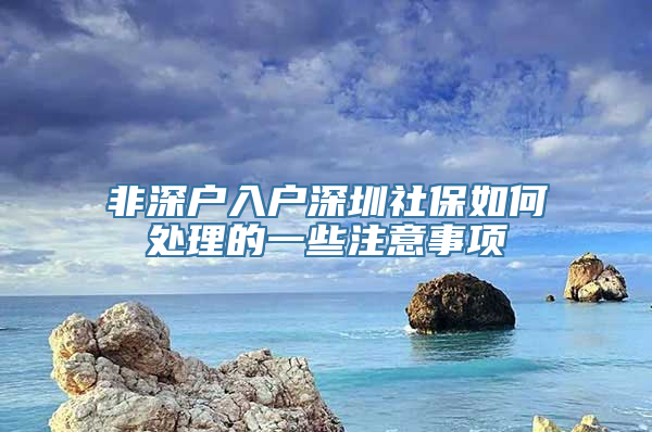 非深户入户深圳社保如何处理的一些注意事项