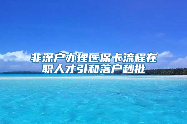 非深户办理医保卡流程在职人才引和落户秒批