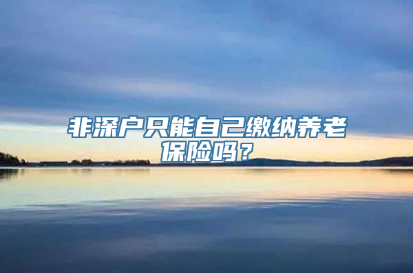 非深户只能自己缴纳养老保险吗？