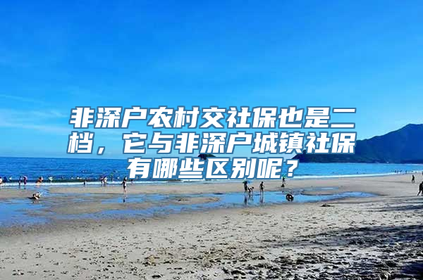 非深户农村交社保也是二档，它与非深户城镇社保有哪些区别呢？