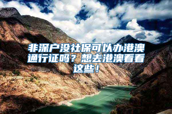 非深户没社保可以办港澳通行证吗？想去港澳看看这些！