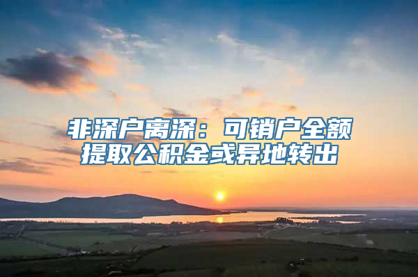 非深户离深：可销户全额提取公积金或异地转出